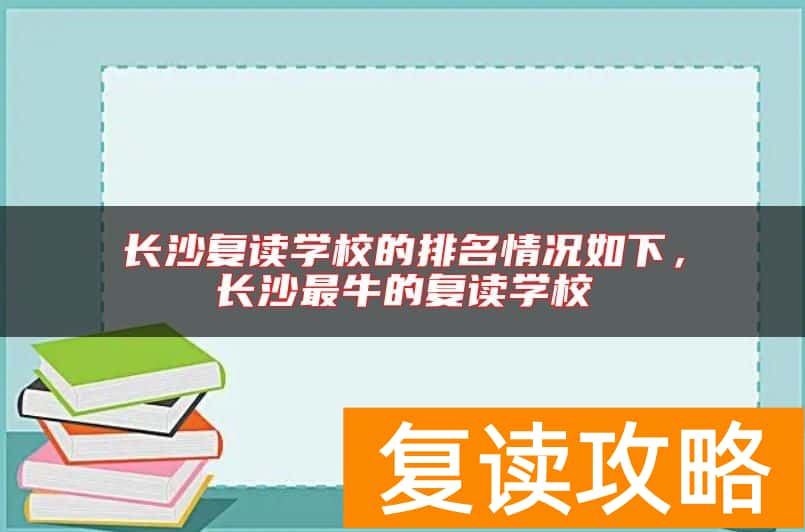 长沙复读学校的排名情况如下，长沙最牛的复读学校