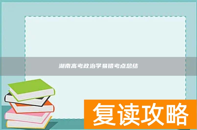 湖南高考政治学易错考点总结