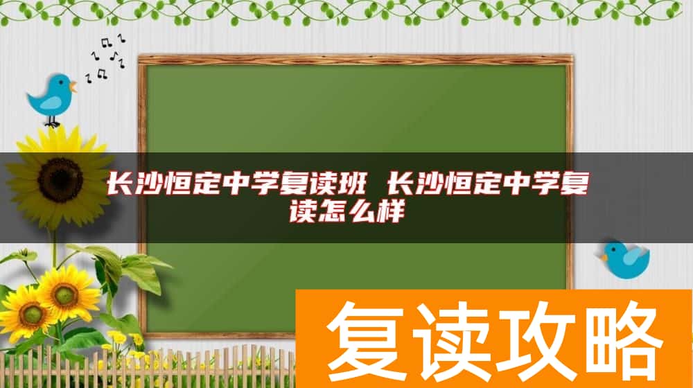长沙恒定中学复读班 长沙恒定中学复读怎么样