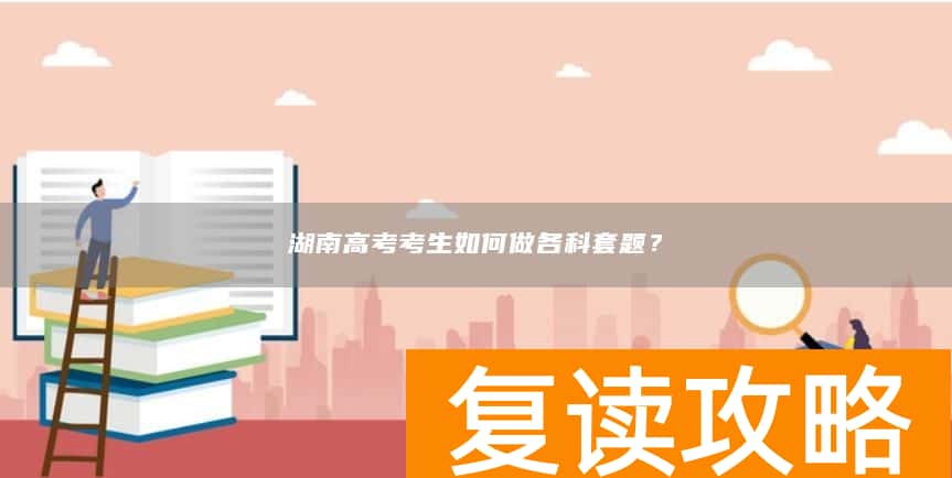 湖南高考考生如何做各科套题？
