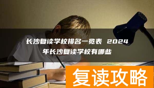 长沙复读学校排名一览表 2024年长沙复读学校有哪些