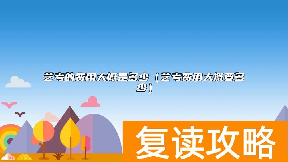 艺考的费用大概是多少（艺考费用大概要多少）